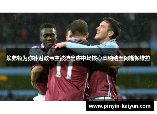 埃弗顿为弥补财政亏空被迫出售中场核心奥纳纳至阿斯顿维拉 埃弗顿为弥补财政亏空被迫出售中场核心奥纳纳至阿斯顿维拉