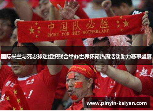 国际米兰与死忠球迷组织联合举办世界杯预热周活动助力赛事盛宴 国际米兰与死忠球迷组织联合举办世界杯预热周活动助力赛事盛宴