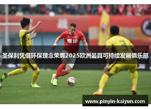 圣保利凭借环保理念荣膺2025欧洲最具可持续发展俱乐部