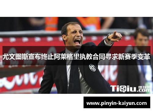 尤文图斯宣布终止阿莱格里执教合同寻求新赛季变革