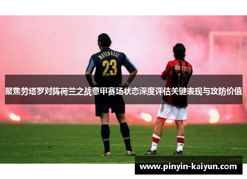 聚焦劳塔罗对阵荷兰之战意甲赛场状态深度评估关键表现与攻防价值 聚焦劳塔罗对阵荷兰之战意甲赛场状态深度评估关键表现与攻防价值