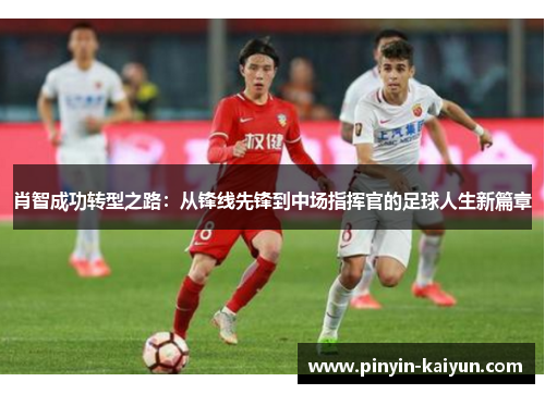 肖智成功转型之路：从锋线先锋到中场指挥官的足球人生新篇章