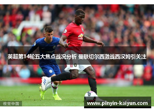 英超第14轮五大焦点战况分析 曼联切尔西激战西汉姆引关注