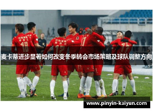 麦卡蒂进步显著如何改变冬季转会市场策略及球队调整方向 麦卡蒂进步显著如何改变冬季转会市场策略及球队调整方向