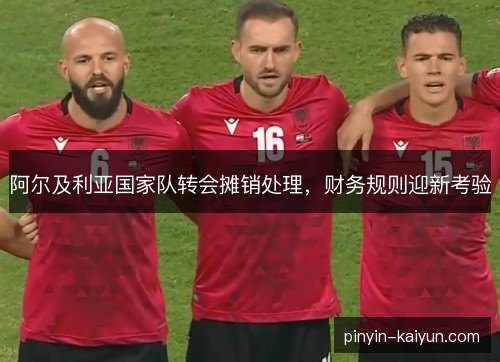 阿尔及利亚国家队转会摊销处理，财务规则迎新考验