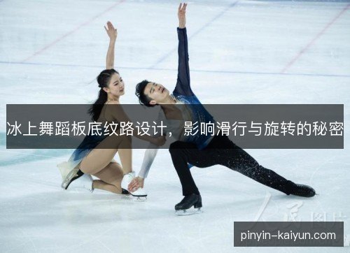 冰上舞蹈板底纹路设计，影响滑行与旋转的秘密