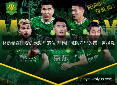林良铭在国安的跑动与落位 前场区域防守里的第一道拦截
