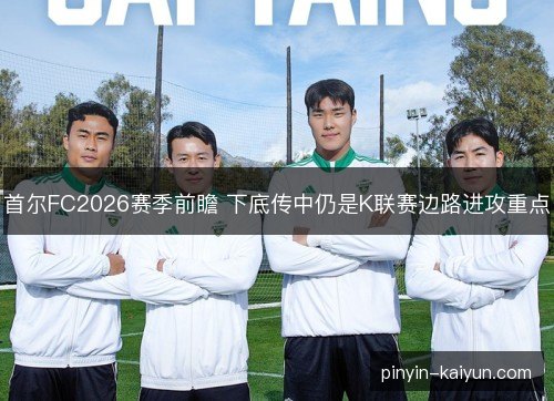 首尔FC2026赛季前瞻 下底传中仍是K联赛边路进攻重点